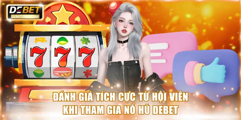 Đánh giá tích cực từ hội viên khi tham gia nổ hũ Debet