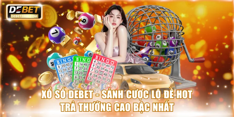 Xổ Số Debet - Sảnh Cược Lô Đề Hot Trả Thưởng Cao Bậc Nhất